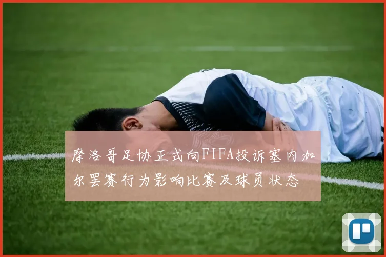摩洛哥足协正式向FIFA投诉塞内加尔罢赛行为影响比赛及球员状态