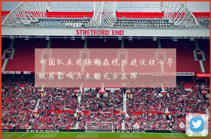 中国队未将杨瀚森视为进攻核心导致其影响力未能充分发挥