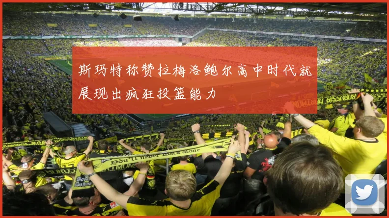 斯玛特称赞拉梅洛鲍尔高中时代就展现出疯狂投篮能力