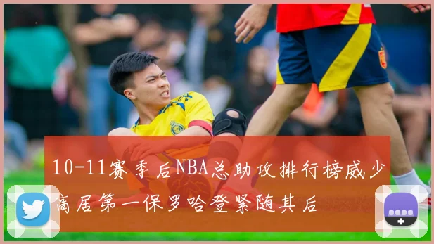 10-11赛季后NBA总助攻排行榜威少高居第一保罗哈登紧随其后