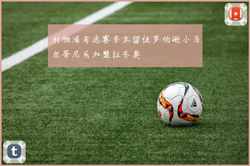利物浦考虑赛季末留住罗伯逊小马尔蒂尼或加盟拉齐奥