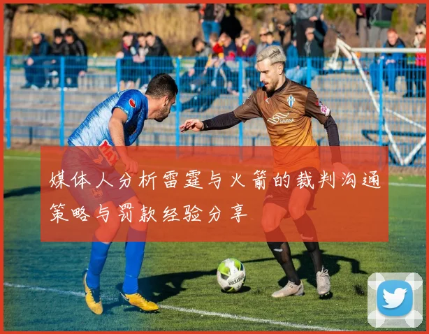 媒体人分析雷霆与火箭的裁判沟通策略与罚款经验分享