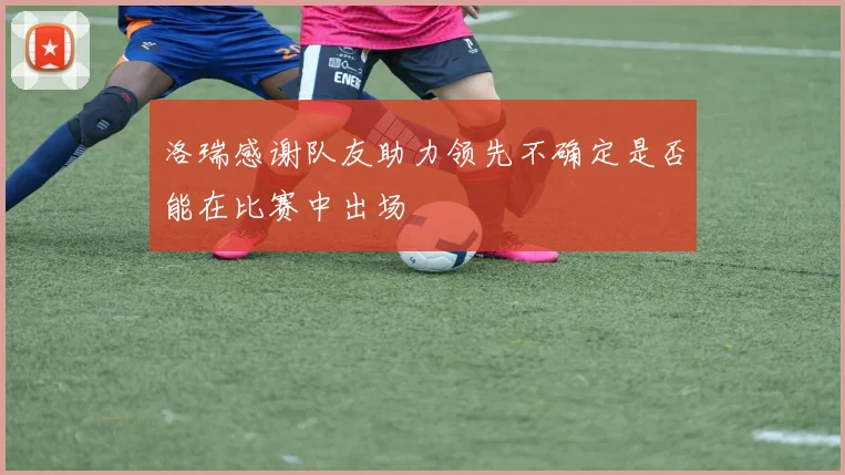 洛瑞感谢队友助力领先不确定是否能在比赛中出场